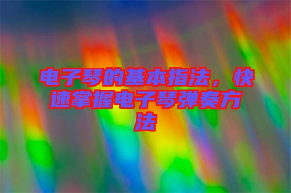 電子琴的基本指法，快速掌握電子琴彈奏方法
