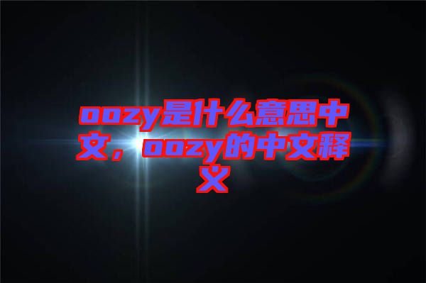 oozy是什么意思中文，oozy的中文釋義