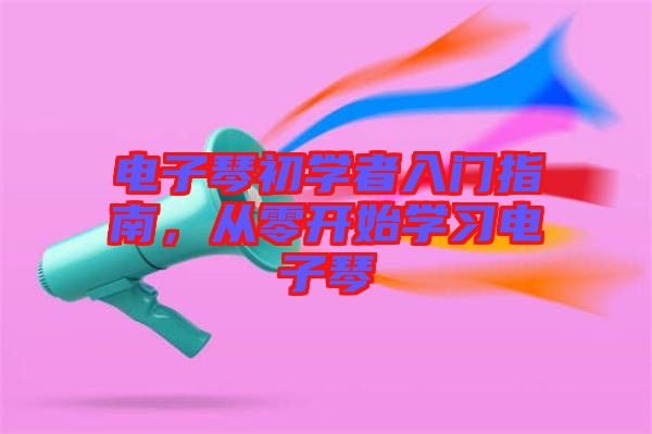 電子琴初學(xué)者入門指南，從零開始學(xué)習(xí)電子琴