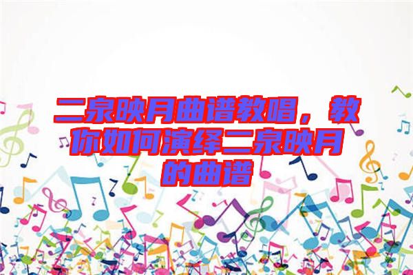 二泉映月曲譜教唱，教你如何演繹二泉映月的曲譜