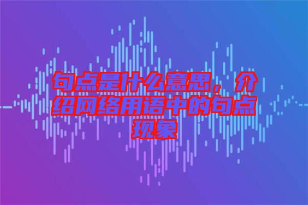 句點是什么意思，介紹網(wǎng)絡用語中的句點現(xiàn)象
