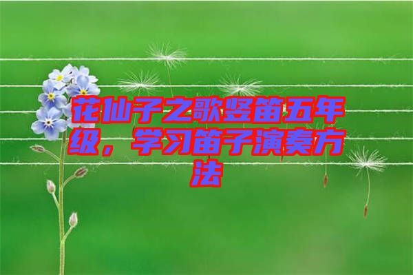 花仙子之歌豎笛五年級(jí)，學(xué)習(xí)笛子演奏方法
