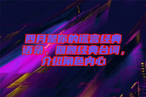 四月是你的謊言經(jīng)典語錄，回顧經(jīng)典臺詞，介紹角色內(nèi)心