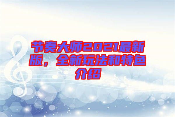 節(jié)奏大師2021最新版，全新玩法和特色介紹
