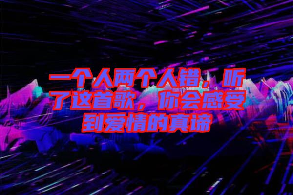 一個(gè)人兩個(gè)人錯(cuò)，聽(tīng)了這首歌，你會(huì)感受到愛(ài)情的真諦