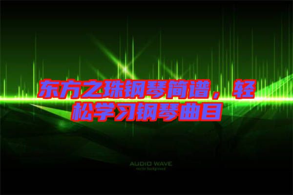 東方之珠鋼琴簡(jiǎn)譜，輕松學(xué)習(xí)鋼琴曲目