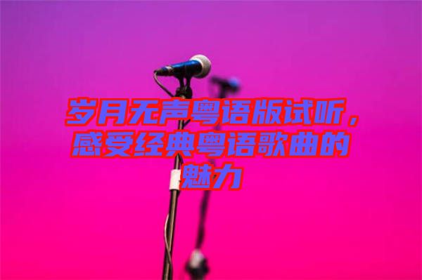 歲月無(wú)聲粵語(yǔ)版試聽，感受經(jīng)典粵語(yǔ)歌曲的魅力