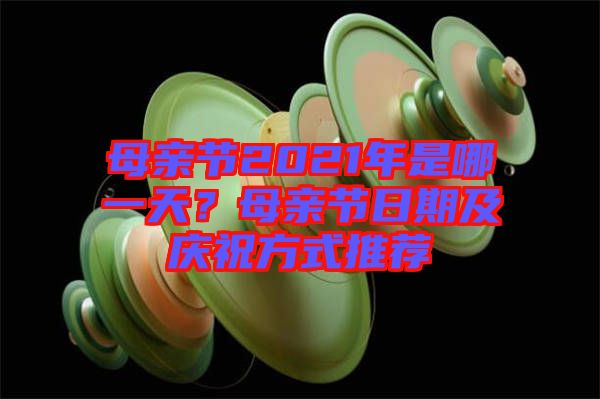 母親節(jié)2021年是哪一天？母親節(jié)日期及慶祝方式推薦