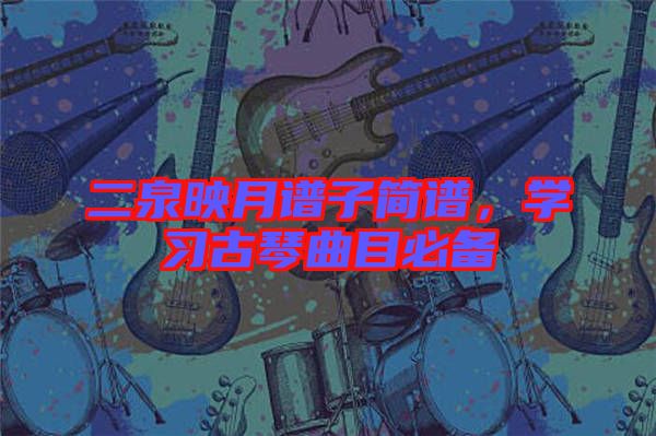 二泉映月譜子簡譜，學習古琴曲目必備