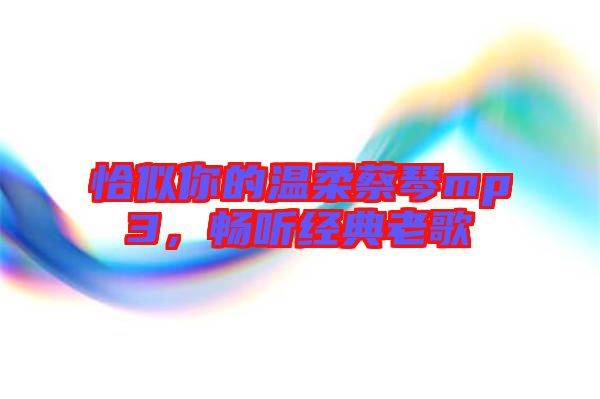 恰似你的溫柔蔡琴mp3，暢聽經(jīng)典老歌