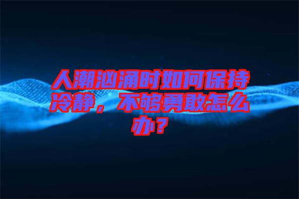 人潮洶涌時(shí)如何保持冷靜，不夠勇敢怎么辦？