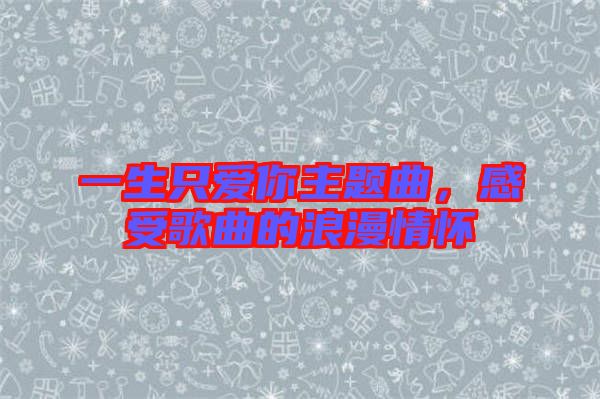 一生只愛(ài)你主題曲，感受歌曲的浪漫情懷