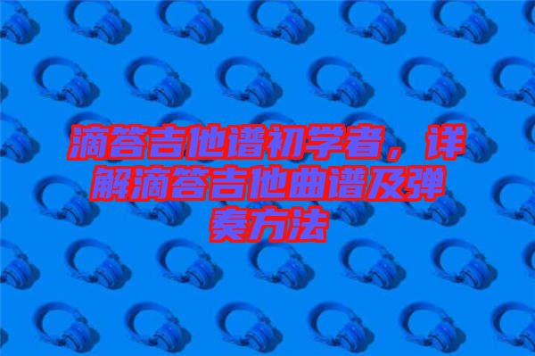 滴答吉他譜初學(xué)者，詳解滴答吉他曲譜及彈奏方法