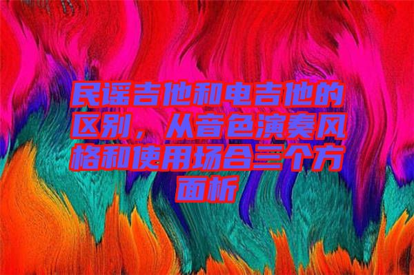 民謠吉他和電吉他的區(qū)別，從音色演奏風格和使用場合三個方面析