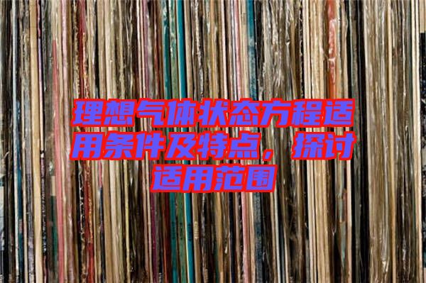 理想氣體狀態(tài)方程適用條件及特點，探討適用范圍