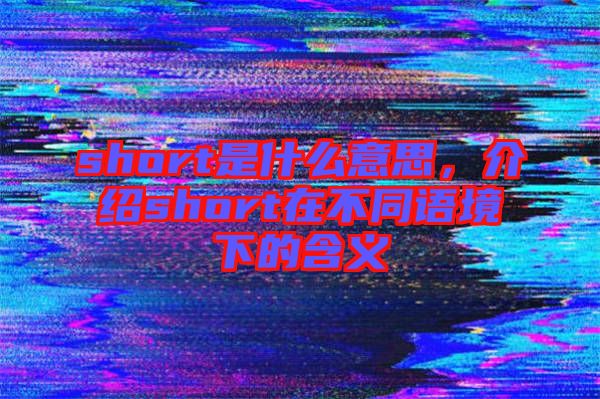 short是什么意思，介紹short在不同語境下的含義