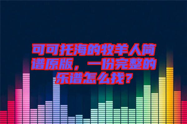 可可托海的牧羊人簡譜原版，一份完整的樂譜怎么找？