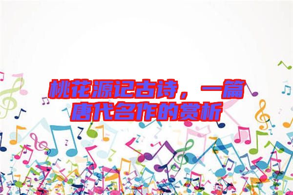 桃花源記古詩，一篇唐代名作的賞析