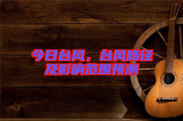今日臺風(fēng)，臺風(fēng)路徑及影響范圍預(yù)測