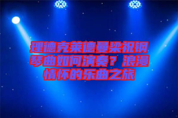 理德克萊德曼梁祝鋼琴曲如何演奏？浪漫情懷的樂曲之旅