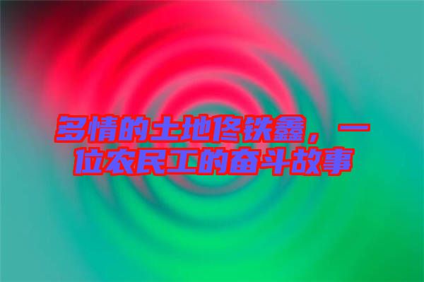 多情的土地佟鐵鑫，一位農(nóng)民工的奮斗故事