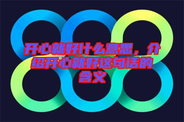 開心就好什么意思，介紹開心就好這句話的含義