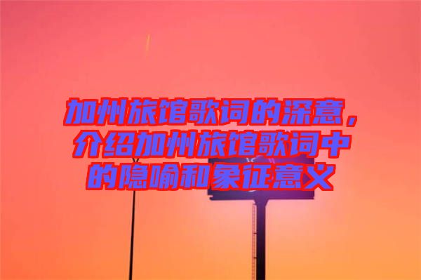 加州旅館歌詞的深意，介紹加州旅館歌詞中的隱喻和象征意義