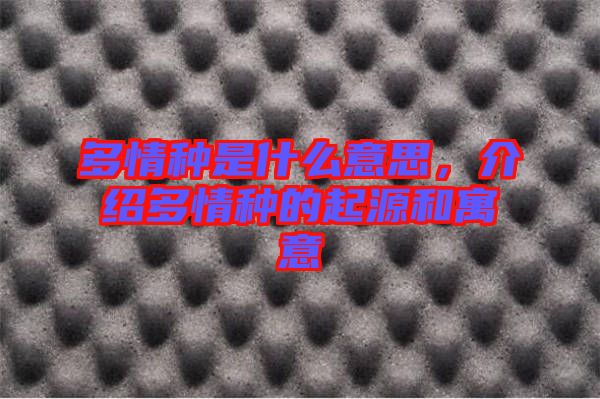 多情種是什么意思，介紹多情種的起源和寓意