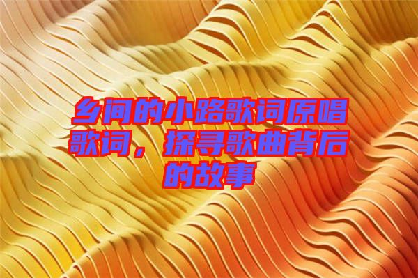 鄉(xiāng)間的小路歌詞原唱歌詞，探尋歌曲背后的故事