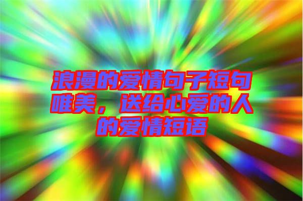 浪漫的愛情句子短句唯美，送給心愛的人的愛情短語