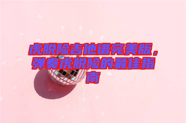 虎脫險吉他譜完美版，彈奏虎脫險的最佳指南