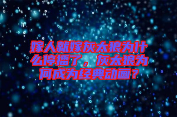 嫁人就嫁灰太狼為什么停播了，灰太狼為何成為經(jīng)典動畫？