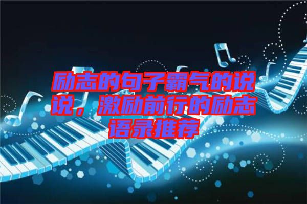 勵志的句子霸氣的說說，激勵前行的勵志語錄推薦