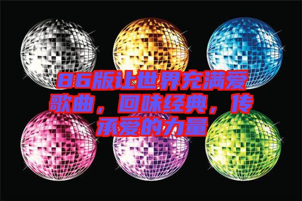86版讓世界充滿愛歌曲，回味經典，傳承愛的力量