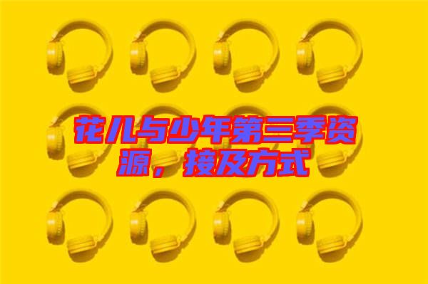 花兒與少年第三季資源，接及方式