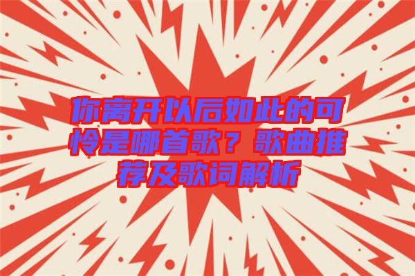 你離開以后如此的可憐是哪首歌？歌曲推薦及歌詞解析