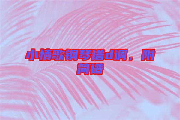 小情歌鋼琴譜d調(diào)，附簡譜