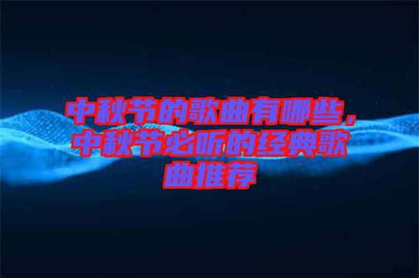 中秋節(jié)的歌曲有哪些，中秋節(jié)必聽的經(jīng)典歌曲推薦