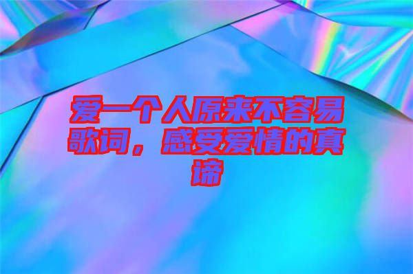 愛一個(gè)人原來(lái)不容易歌詞，感受愛情的真諦