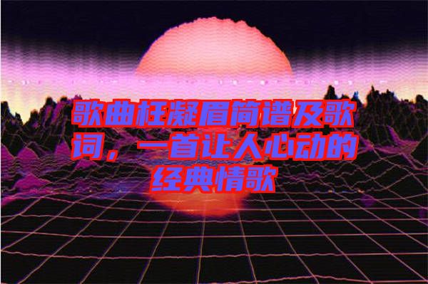 歌曲枉凝眉簡譜及歌詞，一首讓人心動的經(jīng)典情歌