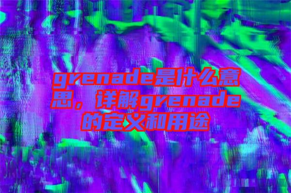 grenade是什么意思，詳解grenade的定義和用途