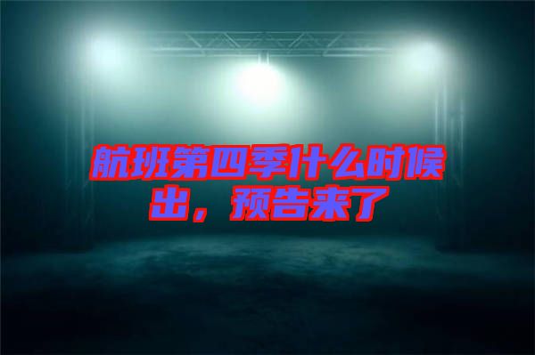 航班第四季什么時(shí)候出，預(yù)告來了