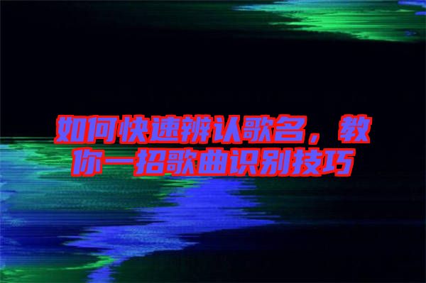 如何快速辨認(rèn)歌名，教你一招歌曲識別技巧