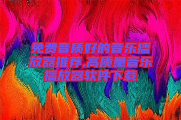 免費(fèi)音質(zhì)好的音樂播放器推薦,高質(zhì)量音樂播放器軟件下載