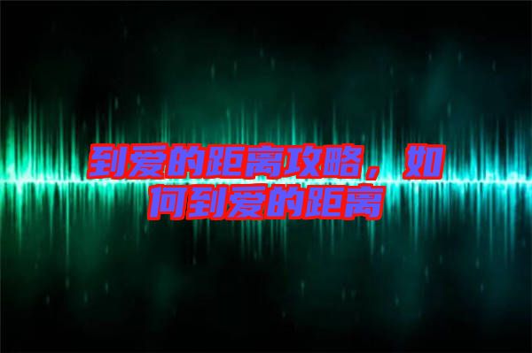 到愛的距離攻略，如何到愛的距離