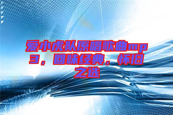 愛小虎隊(duì)原唱歌曲mp3，回味經(jīng)典，懷舊之選