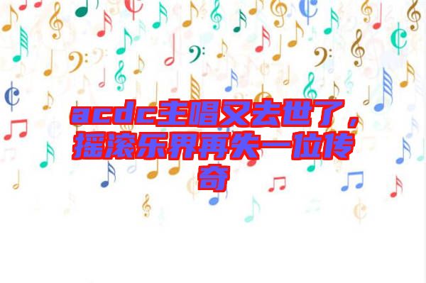 acdc主唱又去世了，搖滾樂界再失一位傳奇