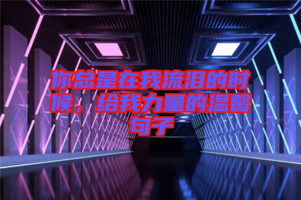 你總是在我流淚的時(shí)候，給我力量的溫馨句子