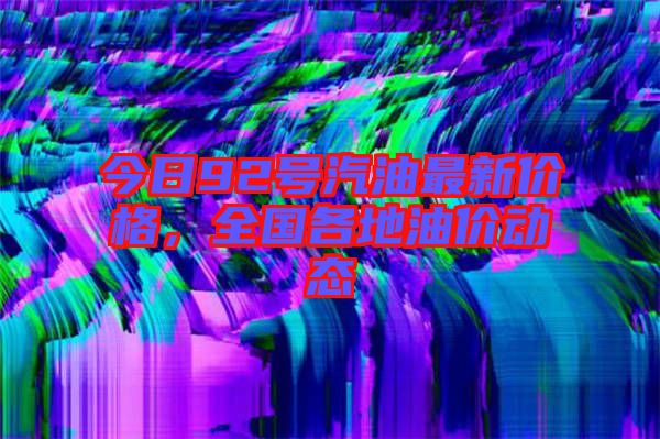 今日92號汽油最新價格，全國各地油價動態(tài)