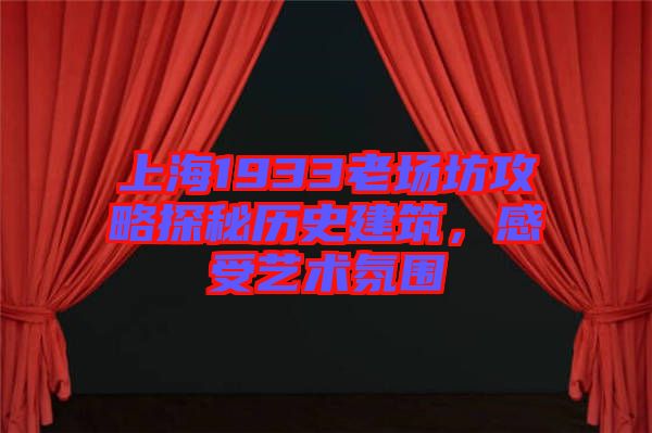 上海1933老場(chǎng)坊攻略探秘歷史建筑，感受藝術(shù)氛圍